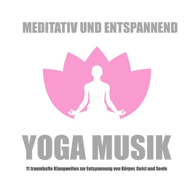 Yoga Musik - meditativ und entspannend: 11 traumhafte Klangwelten zur Entspannung von Körper, Geist und Seele