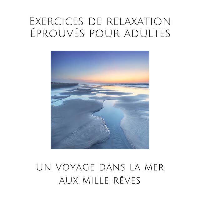 Exercices de relaxation éprouvés pour adultes: Un voyage dans la mer aux mille rêves
