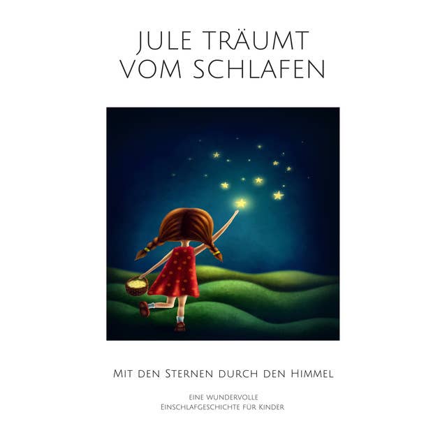 Jule träumt vom Schlafen: Eine wundervolle Einschlafgeschichte für Kinder: Mit den Sternen durch den Himmel
