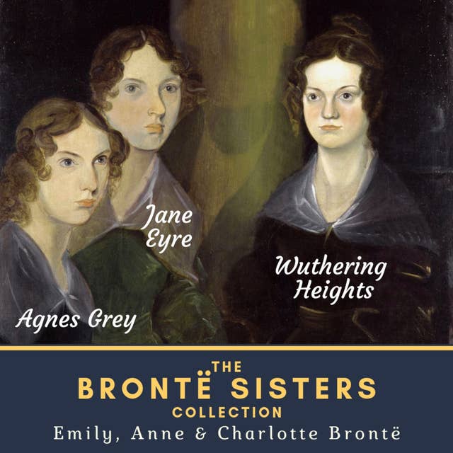 The Brontë Sisters Collection: Wuthering Heights, Agnes Grey & Jane Eyre 