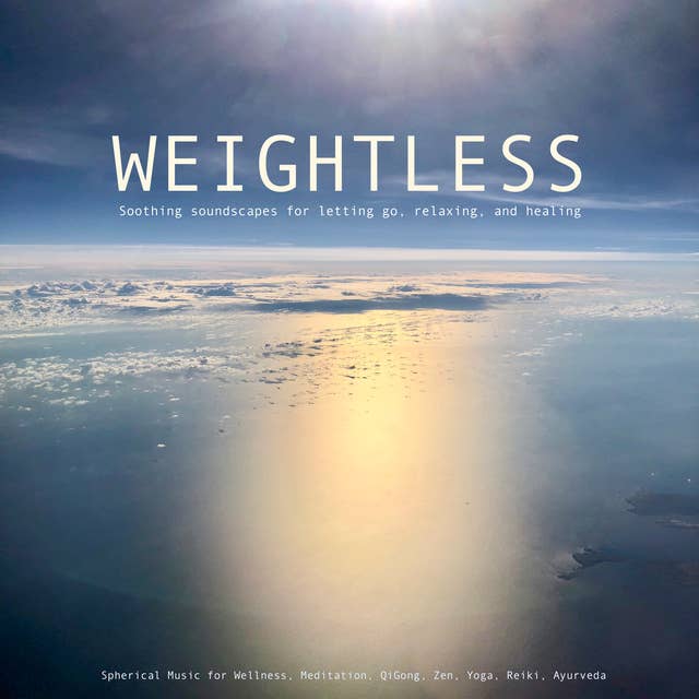 Weightless: Soothing soundscapes for letting go, relaxing, healing: Spherical Music for Wellness, Meditation, QiGong, Zen, Yoga, Reiki, Ayurveda