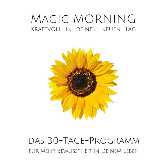 Magic Morning: Kraftvoll in deinen neuen Tag: Das 30-Tage-Programm für mehr Bewusstheit in deinem Leben