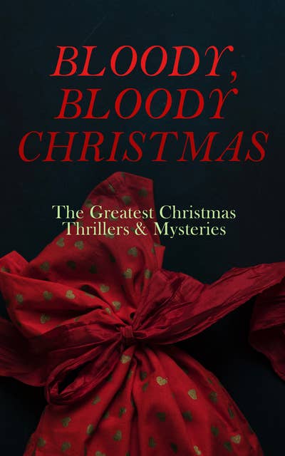BLOODY, BLOODY CHRISTMAS – The Greatest Christmas Thrillers & Mysteries: The Blue Carbuncle, The Silver Hatchet, A Christmas Tragedy, The Abbot's Ghost, Told After Supper…