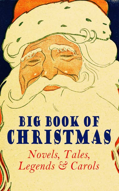 Cover for Big Book of Christmas Novels, Tales, Legends & Carols (Illustrated Edition): 450+ Titles in One Edition: A Christmas Carol, Little Women, Silent Night, The Gift of the Magi, The Three Kings…