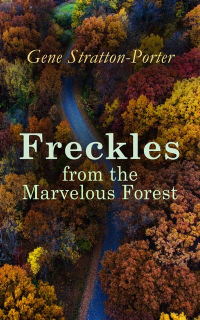 Freckles from the Marvelous Forest: Children's Books Collection : Laddie, A Girl of the Limberlost, The Harvester, Michael O'Halloran, A Daughter of the Land, At the Foot of the Rainbow, The Fire Bird…