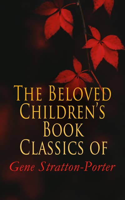 The Beloved Children's Book Classics of Gene Stratton-Porter: Freckles, A Girl of the Limberlost, Laddie, At the Foot of the Rainbow, The Harvester, Michael O'Halloran, A Daughter of the Land, The White Flag…