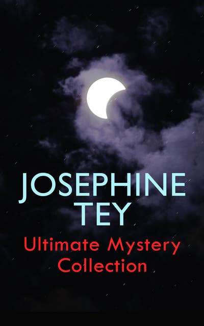Josephine Tey – Ultimate Mystery Collection: Inspector Alan Grant Novels & Other Detective Tales: The Daughter of Time, The Franchise Affair…