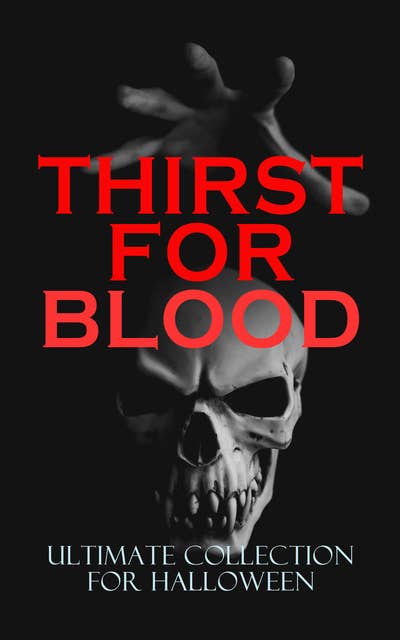 Thirst For Blood - Ultimate Collection For Halloween: 600+ Supernatural Thrillers, Mysteries, Occult Novels, Gothic Classics, Macabre Tales & Ghost Stories
