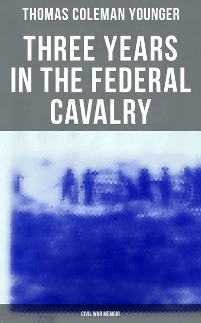Three Years in the Federal Cavalry (Civil War Memoir): Civil War Memories Series