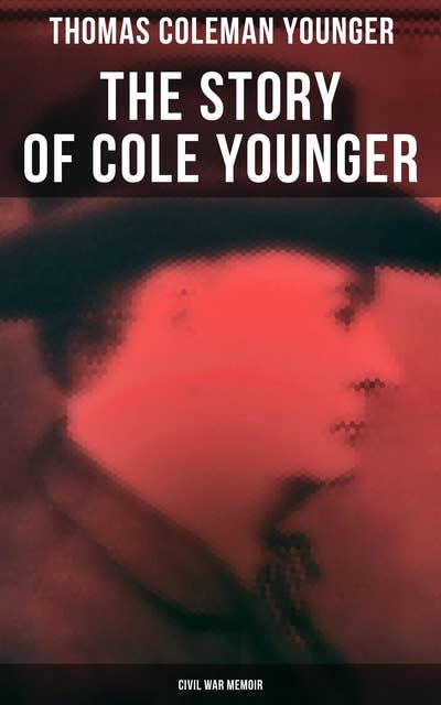 The Story of Cole Younger (Civil War Memoir): Autobiography of the Missouri Guerrilla Captain and Outlaw