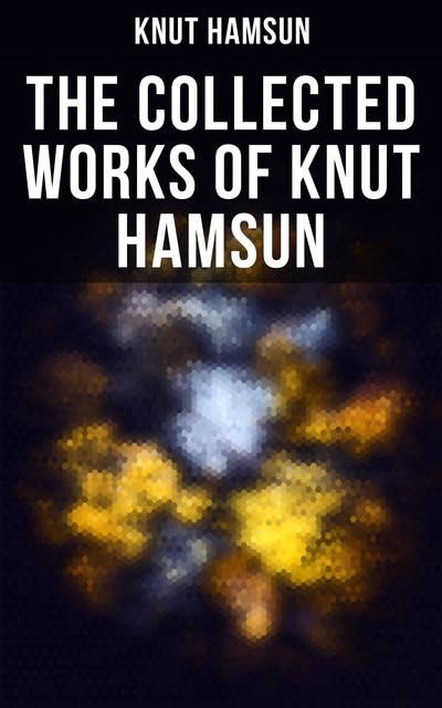 The Collected Works of Knut Hamsun: Growth of the Soil, Hunger, Shallow Soil, Pan, Mothwise, Under the Autumn Star, The Road Leads On, A Wanderer Plays On Muted Strings