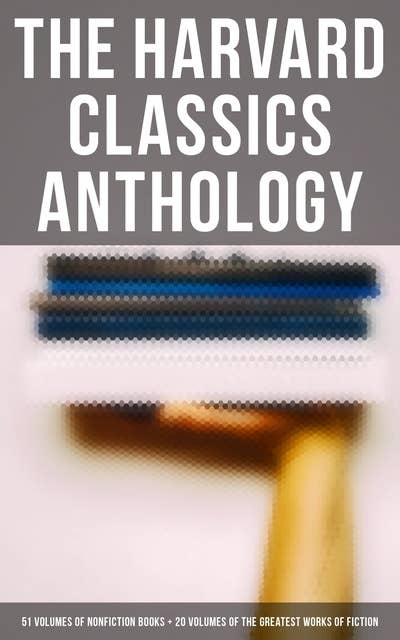 The Harvard Classics Anthology: 51 Volumes of Nonfiction Books + 20 Volumes of the Greatest Works of Fiction