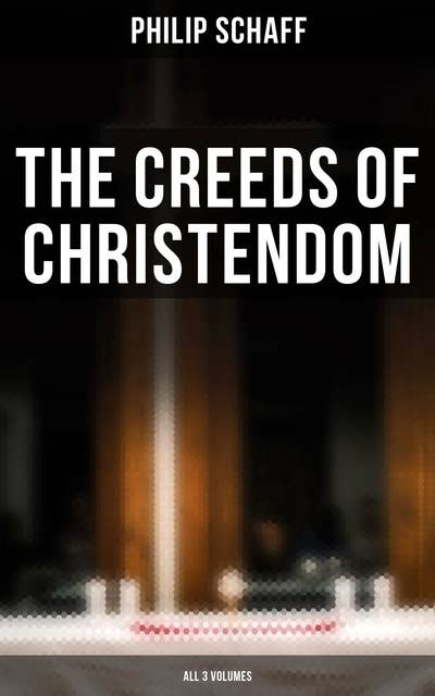 The Creeds of Christendom (All 3 Volumes): The History and the Account of the Christian Doctrine