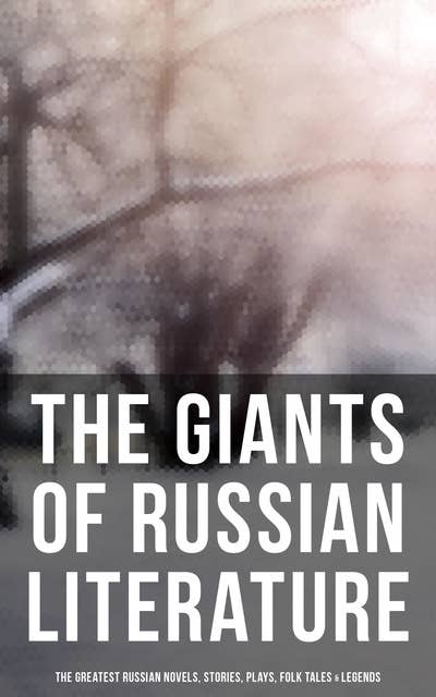 The Giants of Russian Literature: The Greatest Russian Novels, Stories, Plays, Folk Tales & Legends: 110+ Titles in One Volume: Crime and Punishment, War and Peace, Uncle Vanya…