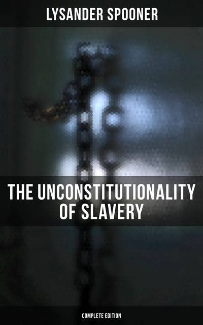 The Unconstitutionality of Slavery (Complete Edition): Volume 1 & 2
