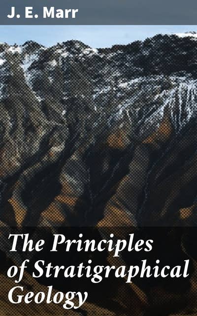 The Principles of Stratigraphical Geology: Unraveling Earth's Geological Story: A Comprehensive Guide to Stratigraphical Analysis and Fossil Dating