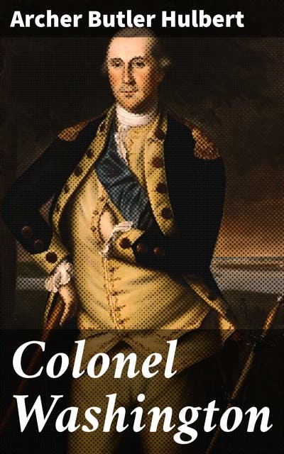 Colonel Washington: A Deep Dive into George Washington's Military ...