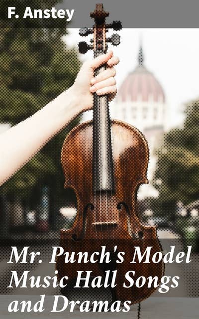 Mr Punch's Model Music Hall Songs and Dramas: Collected, Improved and Re-arranged from Punch