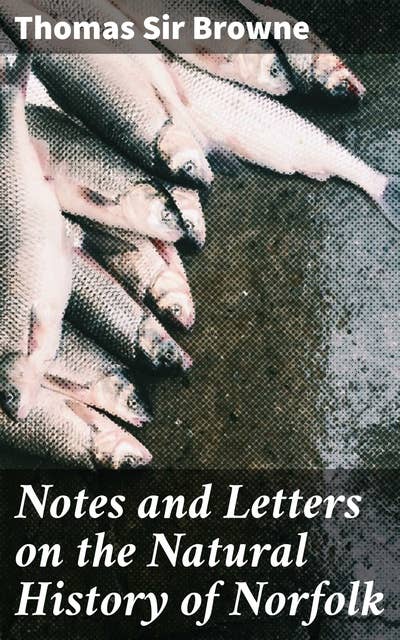 Notes and Letters on the Natural History of Norfolk: More Especially on the Birds and Fishes