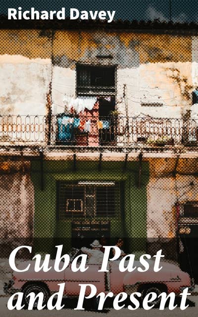 Cuba Past and Present: Exploring the Enigmatic Tapestry of Cuban History and Culture