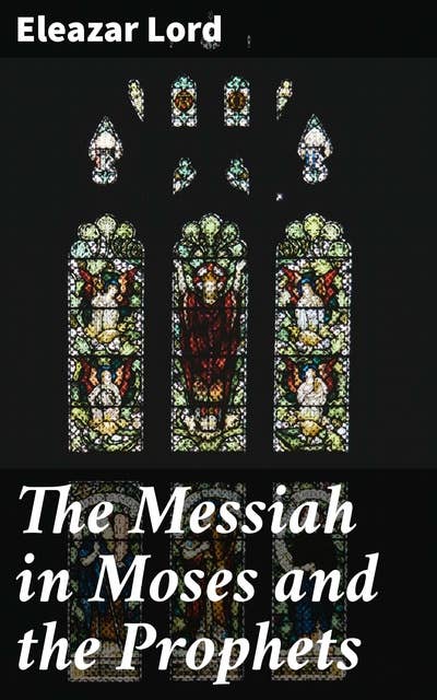 The Messiah in Moses and the Prophets: Unveiling Prophecies of the Promised Messiah