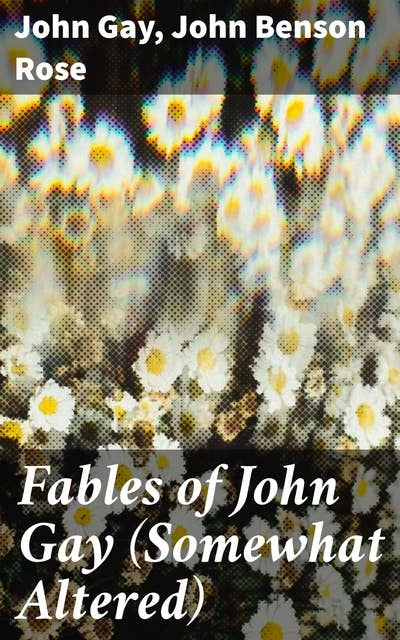 Fables of John Gay (Somewhat Altered): Reimagined Moral Tales and Literary Satire