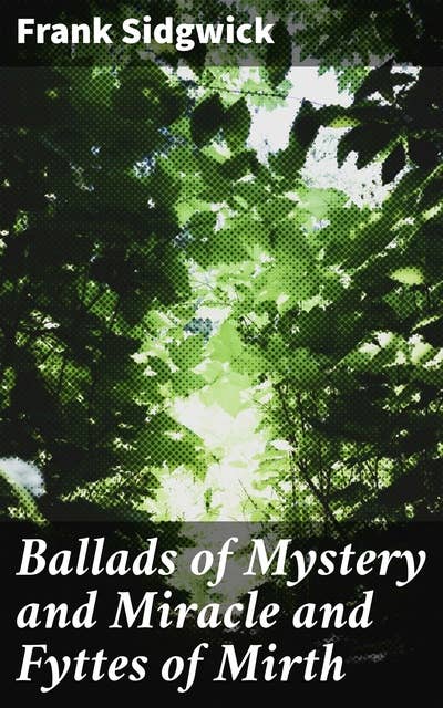 Ballads of Mystery and Miracle and Fyttes of Mirth: Popular Ballads of the Olden Times - Second Series