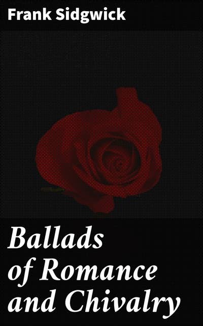 Ballads of Romance and Chivalry: Popular Ballads of the Olden Times - First Series