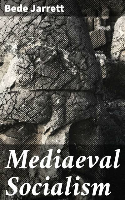 Mediaeval Socialism: Exploring Medieval Communalism and Socialism: A Scholarly Analysis
