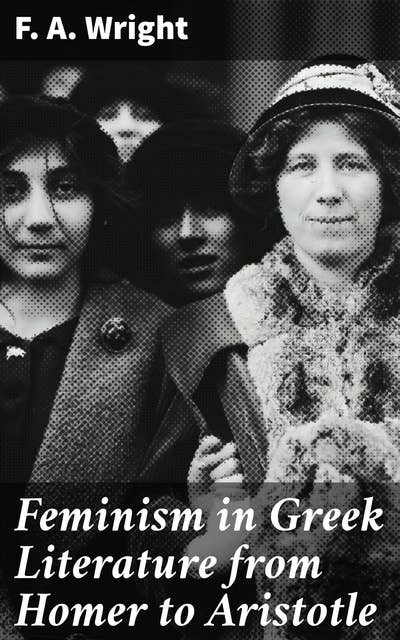Feminism in Greek Literature from Homer to Aristotle: Exploring Gender Dynamics in Ancient Greek Texts