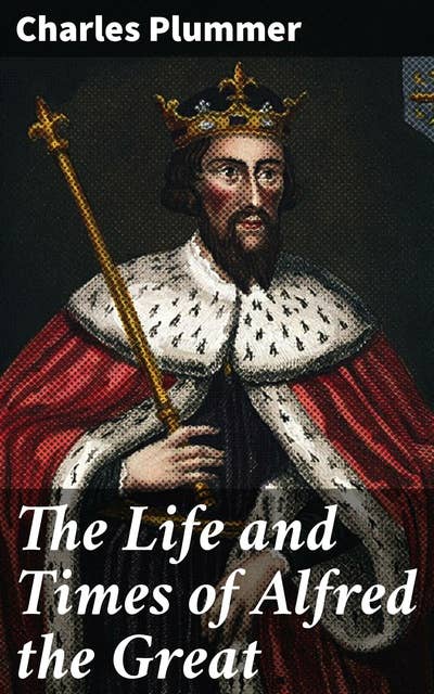 The Life and Times of Alfred the Great: Being the Ford lectures for 1901