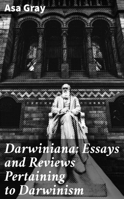 Darwiniana; Essays and Reviews Pertaining to Darwinism: Exploring Evolution: Essays on Darwinism and Natural Selection