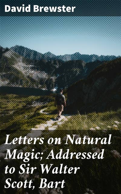 Letters on Natural Magic; Addressed to Sir Walter Scott, Bart: Exploring the Enchanting World of Natural Magic
