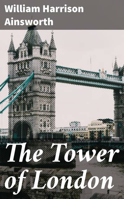 The Tower of London: A Historical Romance, Illustrated