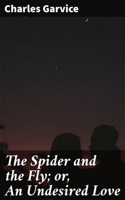 The Spider and the Fly; or, An Undesired Love: A Tale of Forbidden Romance and Intriguing Betrayal