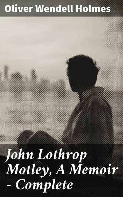John Lothrop Motley, A Memoir — Complete