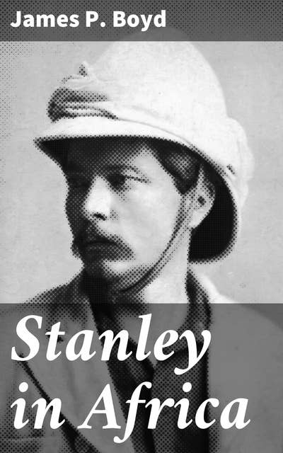 Stanley in Africa: The Wonderful Discoveries and Thrilling Adventures of the Great African Explorer, and Other Travelers, Pioneers and Missionaries
