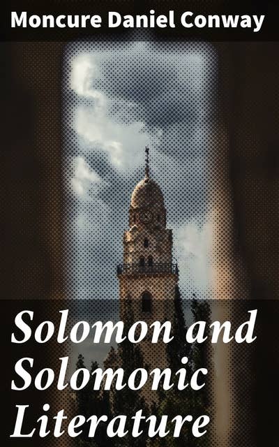 Solomon and Solomonic Literature: Exploring the Legacy of King Solomon in Biblical and Ancient Literature