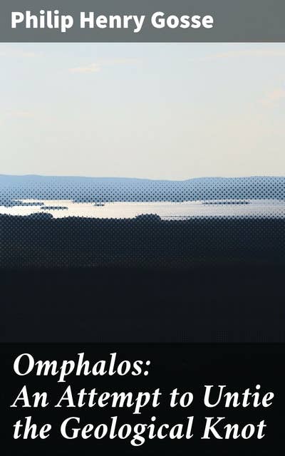 Omphalos: An Attempt to Untie the Geological Knot: A Literary Journey Through Faith and Fossils