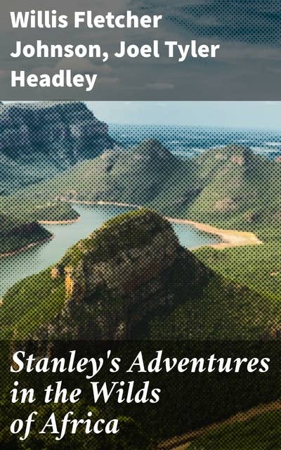 Stanley's Adventures in the Wilds of Africa: A Graphic Account of the Several Expeditions of Henry M. Stanley into the Heart of the Dark Continent