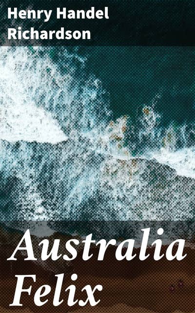 Australia Felix: A Saga of Ambition and Untamed Australia in the Gold Rush Era