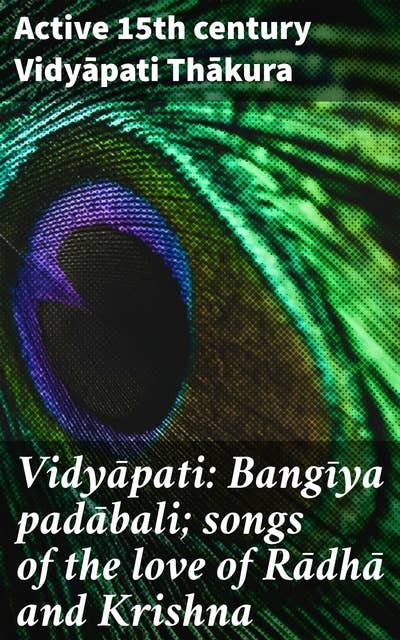 Vidyāpati: Bangīya padābali; songs of the love of Rādhā and Krishna: Eternal Love: A 15th Century Poetic Journey