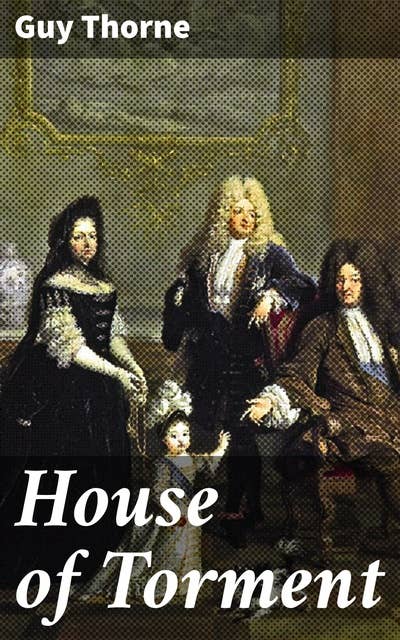 House of Torment: A Tale of the Remarkable Adventures of Mr. John Commendone, Gentleman to King Phillip II of Spain at the English Court