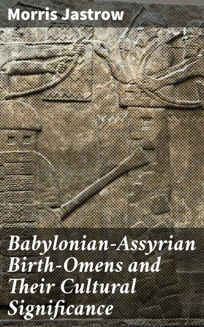 Babylonian-Assyrian Birth-Omens and Their Cultural Significance: Unveiling the Mysteries of Ancient Birth Omens in Mesopotamia