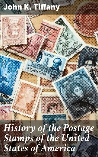History of the Postage Stamps of the United States of America: Exploring the Evolution of American Postage Stamps