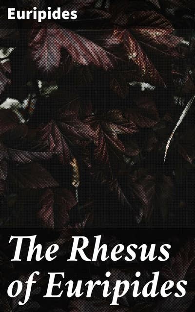 The Rhesus of Euripides: Exploring Fate and Betrayal in a World of Gods: An Ancient Greek Tragedy
