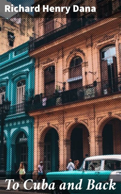 To Cuba and Back: An American's Journey to Discover Cuba's 19th Century Society and Culture