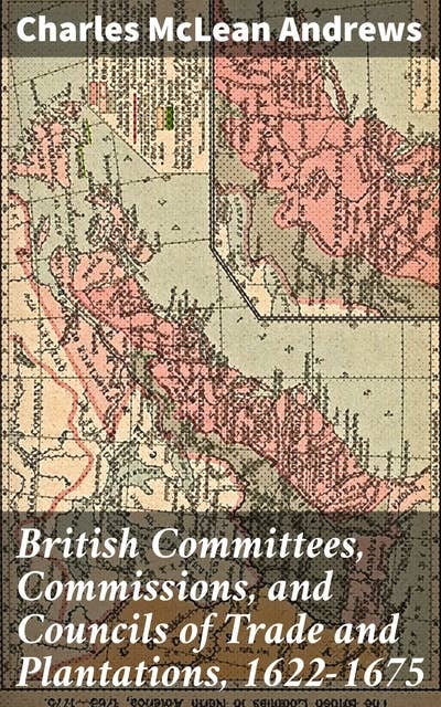 British Committees, Commissions, and Councils of Trade and Plantations, 1622-1675: Exploring the Colonial Trade Dynamics of 17th-Century England