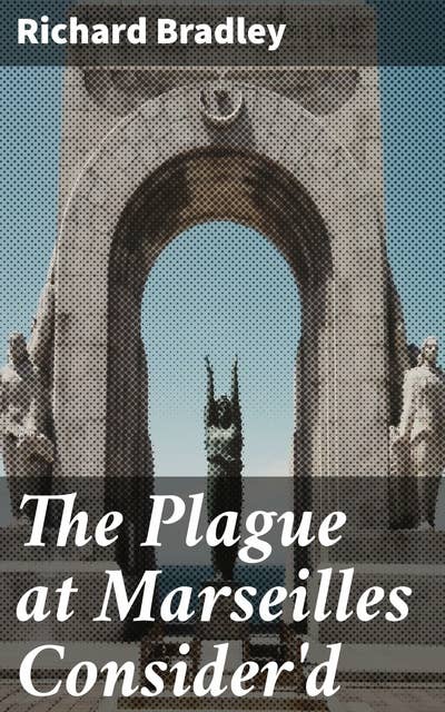 The Plague at Marseilles Consider'd: With Remarks Upon the Plague in General, Shewing Its Cause and Nature of Infection, with Necessary Precautions to Prevent the Speading of That Direful Distemper