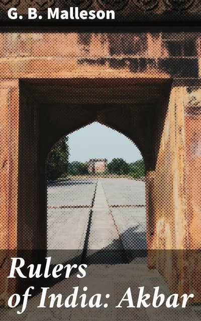 Rulers of India: Akbar: Exploring Akbar's Legacy: A Journey Through Mughal Rule